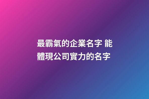 最霸氣的企業名字 能體現公司實力的名字-第1張-公司起名-玄機派